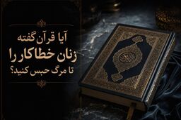 راز آیات ۱۵ و ۱۶ سوره نساء؛ آیا حکم حبس ابد زنان در قرآن آمده است؟